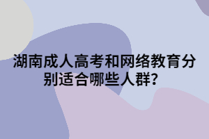 湖南成人高考和網(wǎng)絡(luò)教育分別適合哪些人群？