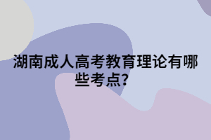 湖南成人高考教育理論有哪些考點(diǎn)？