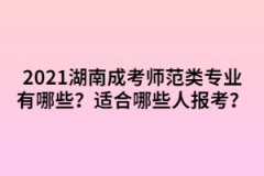 2021年湖南成考師范類專業(yè)有哪些？適合哪些人報(bào)考？