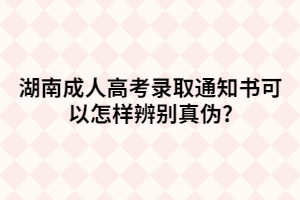 湖南成人高考錄取通知書可以怎樣辨別真?zhèn)?