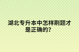 湖北專升本中怎樣刷題才是正確的？