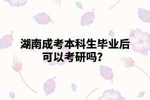 湖南成考本科生畢業(yè)后可以考研嗎？