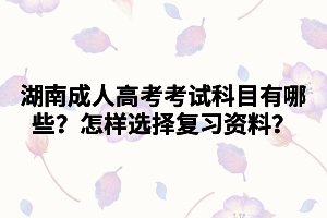 湖南成人高考考試科目有哪些？怎樣選擇復(fù)習(xí)資料？