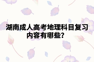 湖南成人高考地理科目復(fù)習(xí)內(nèi)容有哪些？