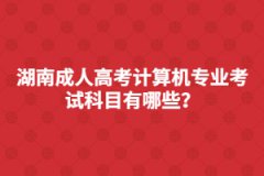 湖南成人高考計(jì)算機(jī)專(zhuān)業(yè)考試科目有哪些？