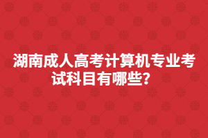 湖南成人高考計算機專業(yè)考試科目有哪些？