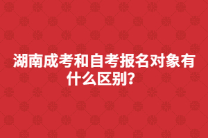 湖南成考和自考報名對象有什么區(qū)別？