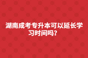 湖南成考專升本可以延長學(xué)習(xí)時(shí)間嗎？