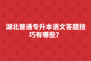 湖北普通專升本語(yǔ)文答題技巧有哪些？