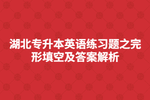 湖北專升本英語練習(xí)題之完形填空及答案解析