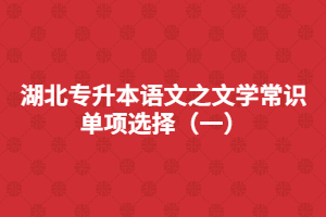 湖北專升本語(yǔ)文之文學(xué)常識(shí)單項(xiàng)選擇（一）