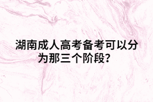 湖南成人高考備考可以分為那三個(gè)階段？