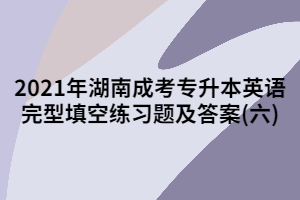 2021年湖南成考專升本英語完型填空練習題及答案(六)