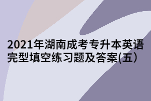 2021年湖南成考專升本英語完型填空練習(xí)題及答案(五)