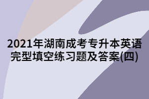 2021年湖南成考專升本英語完型填空練習題及答案(四)