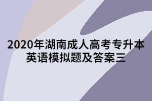 2020年湖南成人高考專升本英語(yǔ)模擬題及答案三