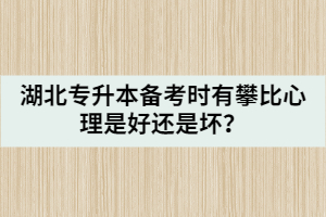 湖北專升本備考時(shí)有攀比心理是好還是壞？