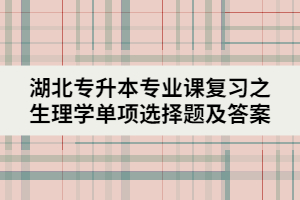 湖北專升本專業(yè)課復習之生理學單項選擇題及答案