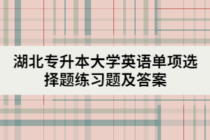 湖北專升本大學(xué)英語單項(xiàng)選擇題練習(xí)題及答案