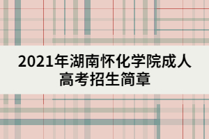 2021年湖南懷化學(xué)院成人高考招生簡章