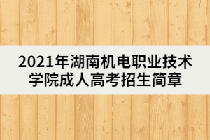 2021年湖南機(jī)電職業(yè)技術(shù)學(xué)院成人高考招生簡(jiǎn)章