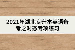 2021年湖北專升本英語備考之時態(tài)專項練習（上）