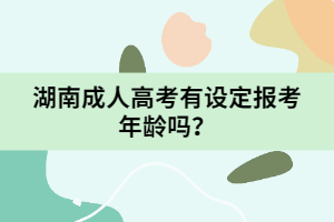 湖南成人高考有設(shè)定報(bào)考年齡嗎？