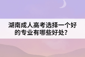 湖南成人高考選擇一個(gè)好的專業(yè)有哪些好處？