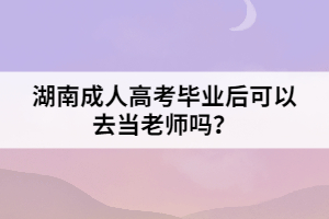 湖南成人高考畢業(yè)后可以去當(dāng)老師嗎？