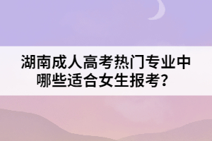 湖南成人高考熱門專業(yè)中哪些適合女生報考？