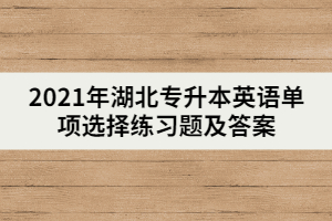 2021年湖北專升本英語單項(xiàng)選擇練習(xí)題及答案（一）