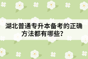 湖北普通專升本備考的正確方法都有哪些？