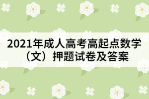 2021年成人高考高起點數(shù)學（文）押題試卷及答案