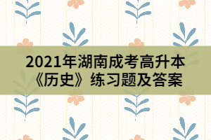 2021年湖南成考高升本《歷史》練習(xí)題及答案(1)