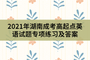 2021年湖南成考高起點(diǎn)英語試題專項(xiàng)練習(xí)及答案（3）