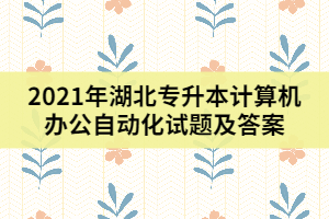 2021年湖北專(zhuān)升本計(jì)算機(jī)辦公自動(dòng)化試題及答案（三）