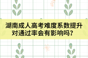 湖南成人高考難度系數(shù)提升對通過率會有影響嗎？