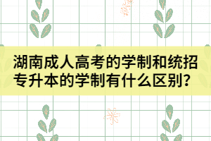 湖南成人高考的學(xué)制和統(tǒng)招專升本的學(xué)制有什么區(qū)別？