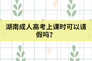 湖南成人高考上課時(shí)可以請(qǐng)假嗎？