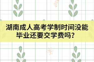 湖南成人高考學制時間沒能畢業(yè)還要交學費嗎？