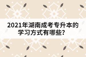 2021年湖南成考專升本的學(xué)習(xí)方式有哪些？