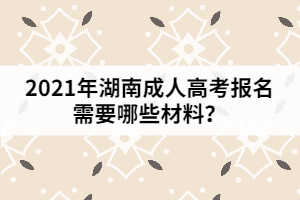 2021年湖南成人高考報名需要哪些材料？