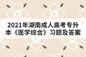 2021年湖南成人高考專升本《醫(yī)學(xué)綜合》習(xí)題及答案一