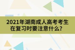 2021年湖南成人高考考生在復(fù)習(xí)時(shí)要注意什么？