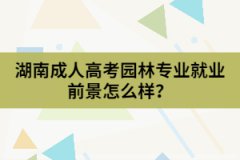 湖南成人高考園林專(zhuān)業(yè)的就業(yè)前景怎么樣？