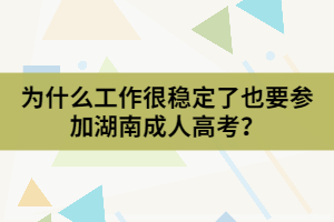 為什么工作很穩(wěn)定了也要參加湖南成人高考？