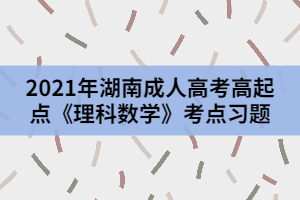 2021年湖南成人高考高起點《理科數(shù)學(xué)》考點習(xí)題二