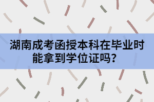 湖南成考函授本科在畢業(yè)時能拿到學位證嗎？