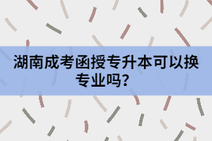 湖南成考函授專升本可以換專業(yè)嗎？