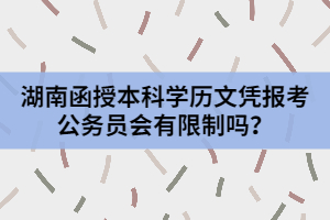 湖南函授本科學(xué)歷文憑報(bào)考公務(wù)員會(huì)有限制嗎？